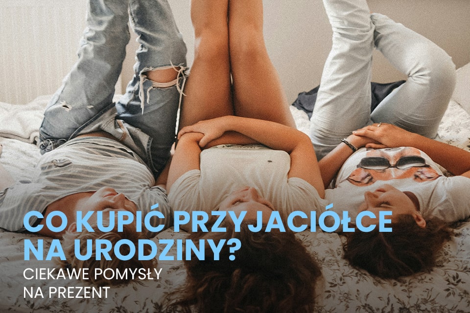 co kupic przyjaciolce na urodziny