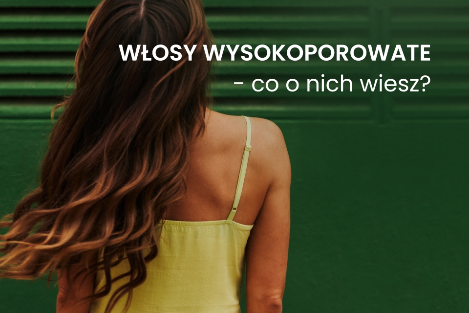 Włosy wysokoporowate - jak o nie zadbać