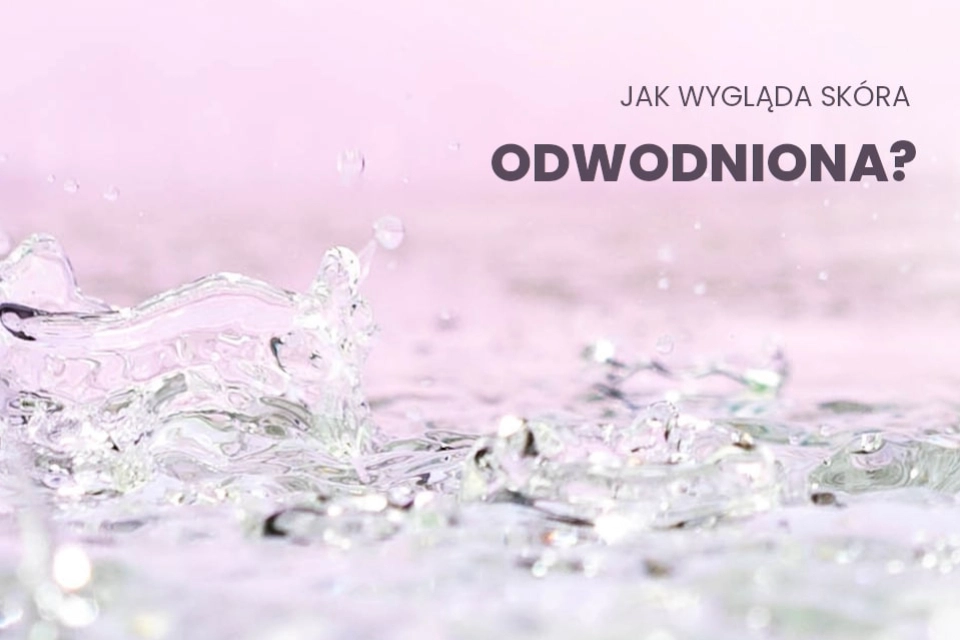 Jak wygląda skóra odwodniona i jaka jest jej najlepsza pielęgnacja?