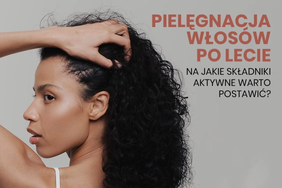 Pielęgnacja włosów po lecie - na jakie składniki aktywne warto postawić?