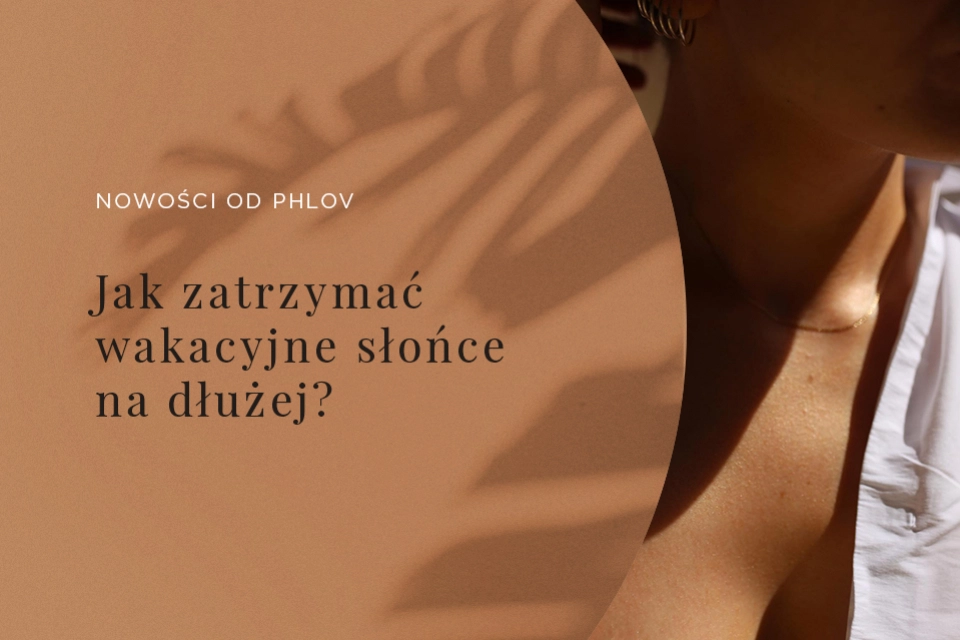 Jak zatrzymać wakacyjne słońce na dłużej z PHLOV