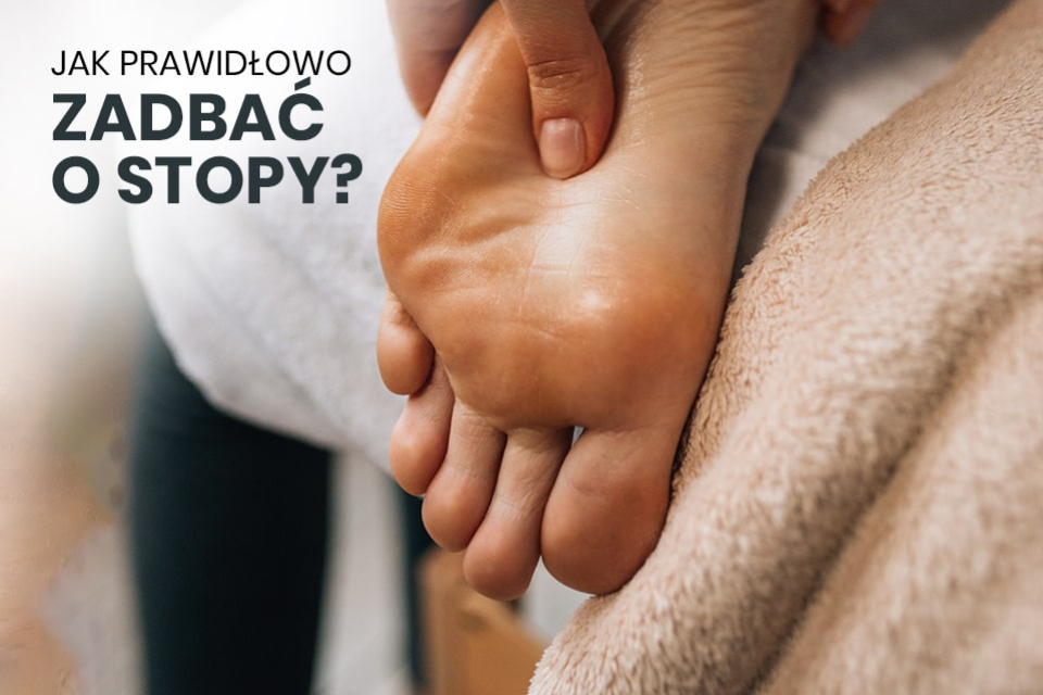 Pielęgnacja stóp — jak prawidłowo zadbać o stopy?